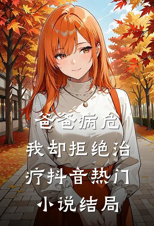 爸爸病危，我却拒绝治疗抖音热门小说结局