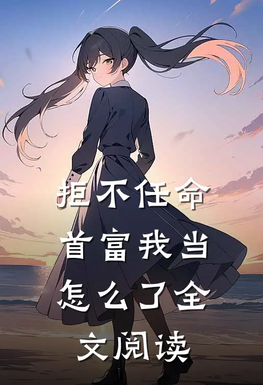 拒不任命：首富我当怎么了全文阅读