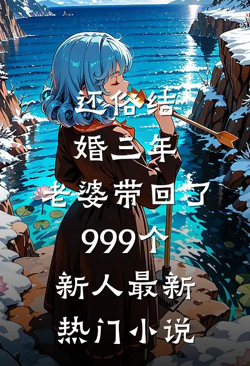 还俗结婚三年，老婆带回了999个新人最新热门小说
