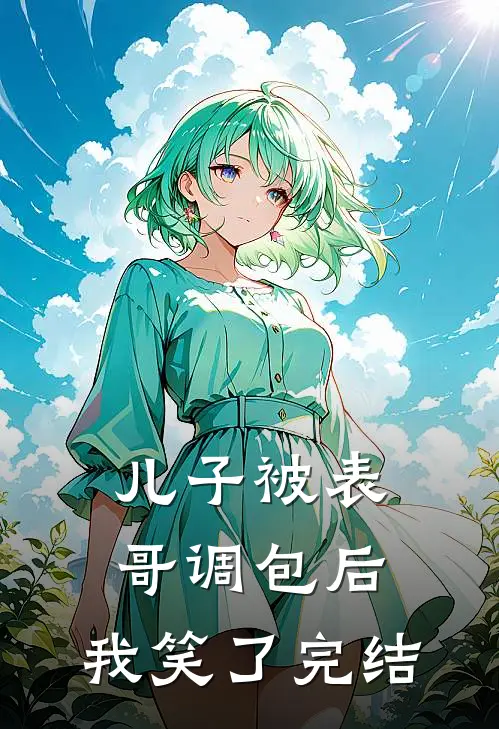 儿子被表哥调包后，我笑了完结