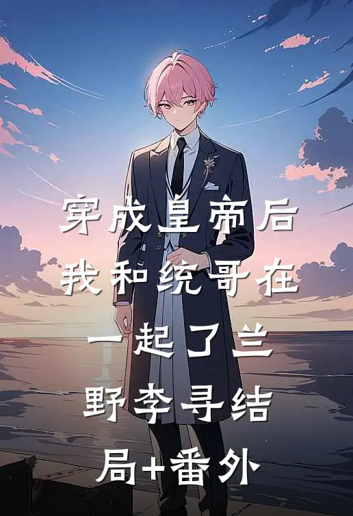 穿成皇帝后我和统哥在一起了兰野李寻结局+番外