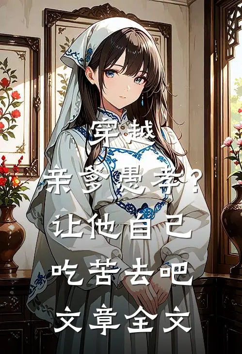穿越亲爹愚孝?让他自己吃苦去吧文章全文免费阅读