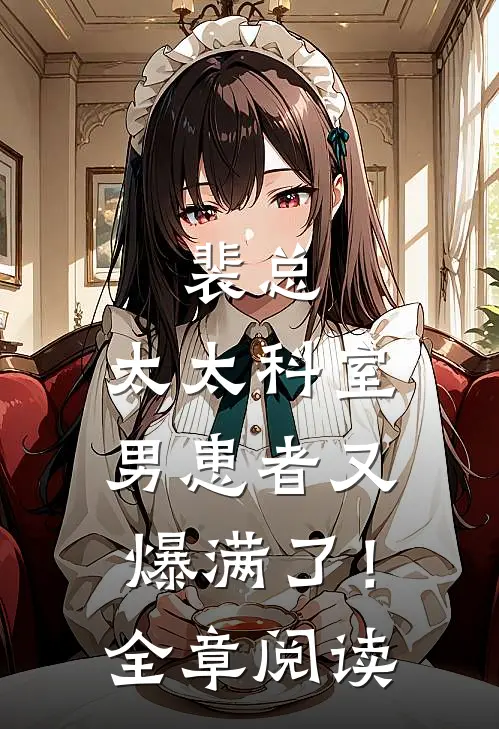裴总，太太科室男患者又爆满了！全章阅读