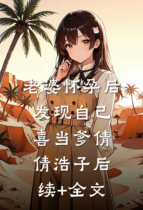 老婆怀孕后，发现自己喜当爹倩倩浩子后续+全文