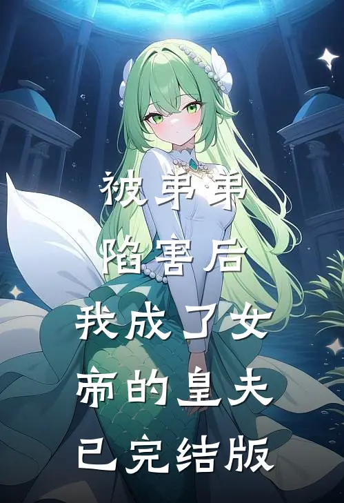 被弟弟陷害后，我成了女帝的皇夫已完结版