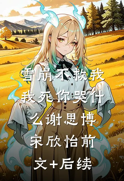 雪崩不救我，我死你哭什么谢思博宋欣怡前文+后续