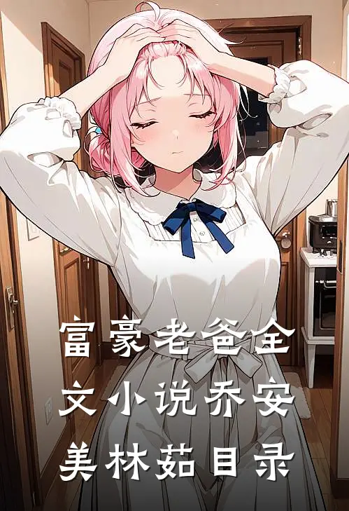 富豪老爸全文小说乔安美林茹目录