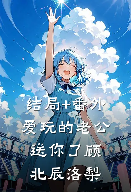 结局+番外爱玩的老公，送你了顾北辰洛梨