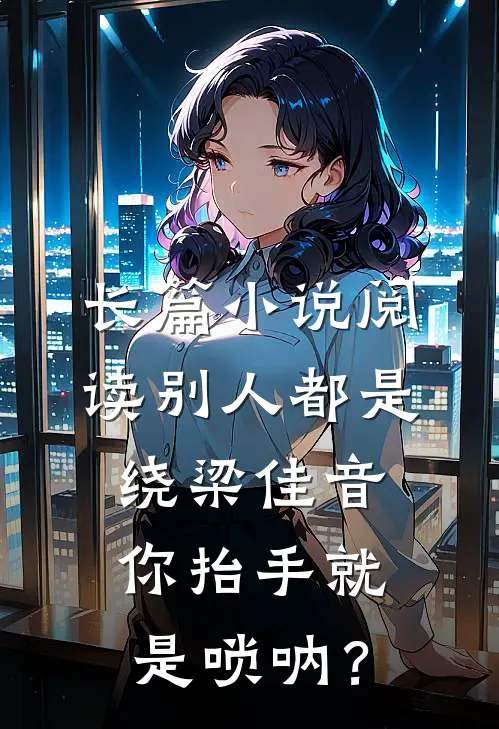 长篇小说阅读别人都是绕梁佳音，你抬手就是唢呐？