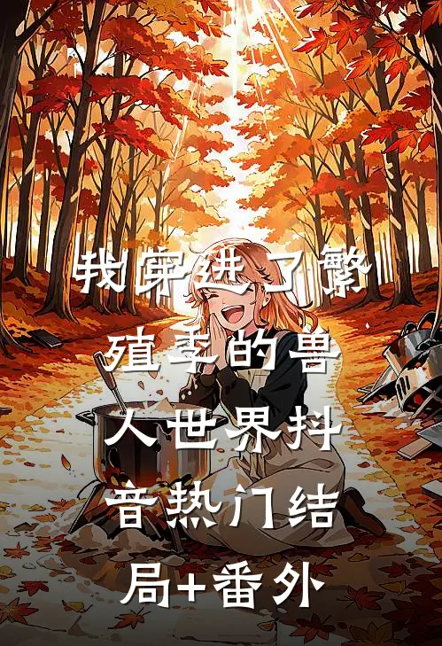 我穿进了繁殖季的兽人世界抖音热门结局+番外