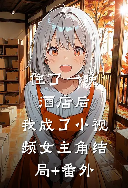 住了一晚酒店后，我成了小视频女主角结局+番外