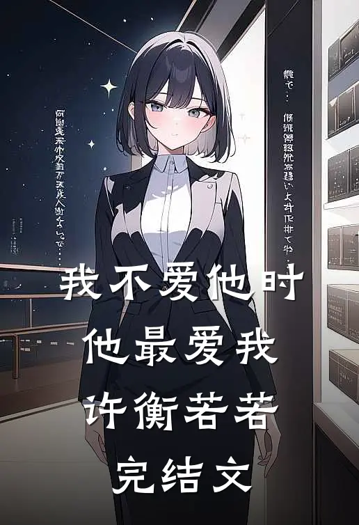 我不爱他时，他最爱我许衡若若完结文