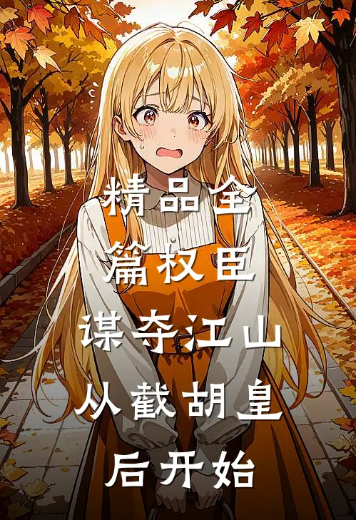精品全篇权臣：谋夺江山，从截胡皇后开始