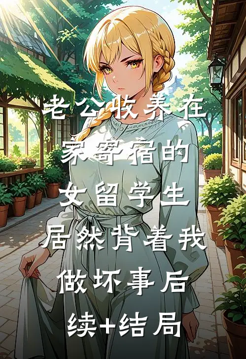 老公收养在家寄宿的女留学生，居然背着我做坏事后续+结局