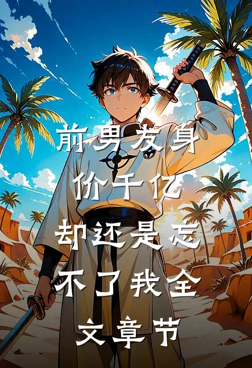 前男友身价千亿，却还是忘不了我全文章节