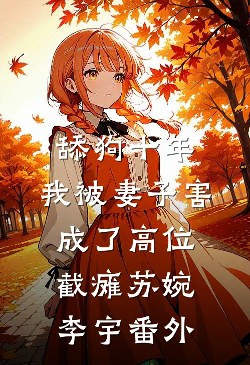 舔狗十年，我被妻子害成了高位截瘫苏婉李宇 番外