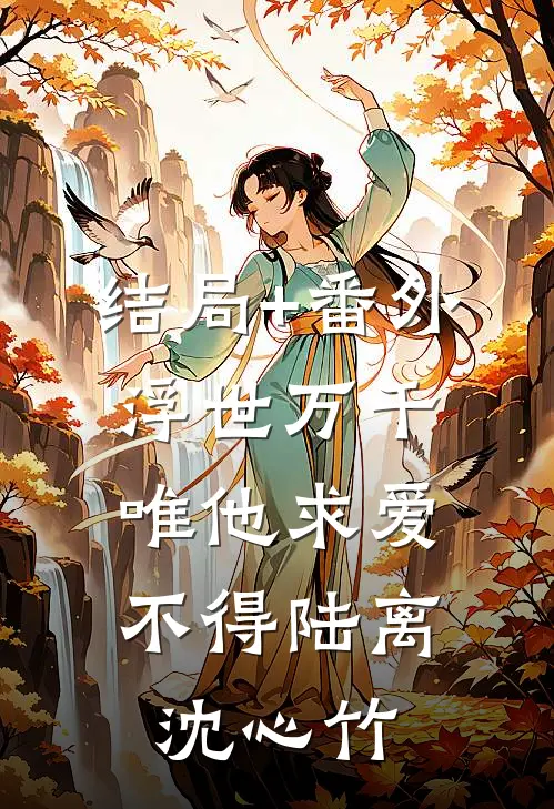 结局+番外浮世万千，唯他求爱不得陆离沈心竹