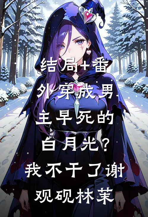结局+番外穿成男主早死的白月光？我不干了谢观砚林茉