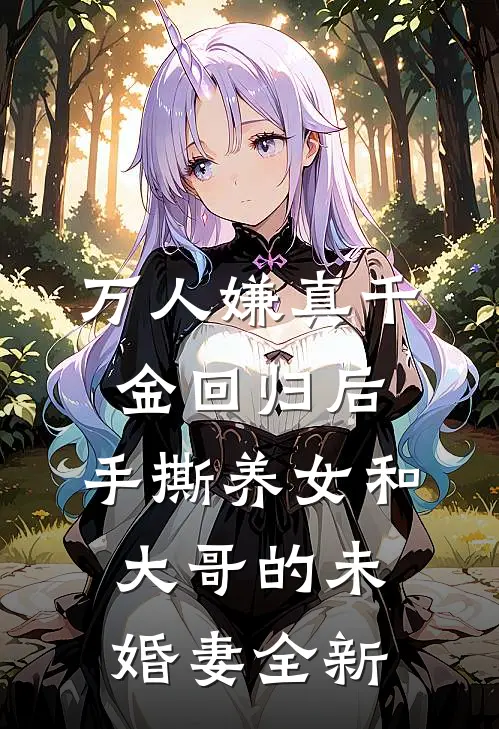万人嫌真千金回归后，手撕养女和大哥的未婚妻全新