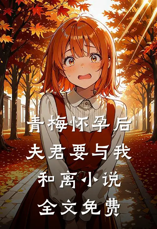 青梅怀孕后，夫君要与我和离小说全文免费