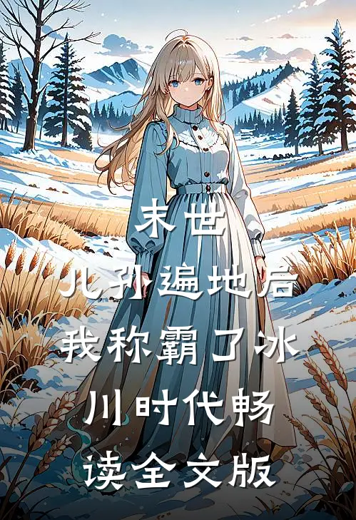 末世：儿孙遍地后，我称霸了冰川时代畅读全文版