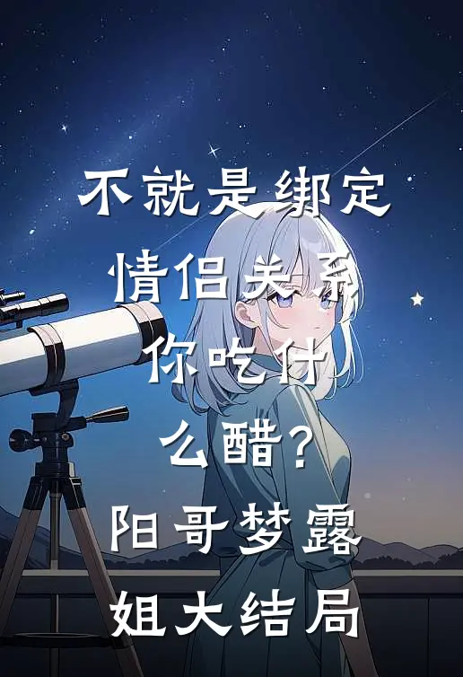 不就是绑定情侣关系，你吃什么醋？阳哥梦露姐大结局