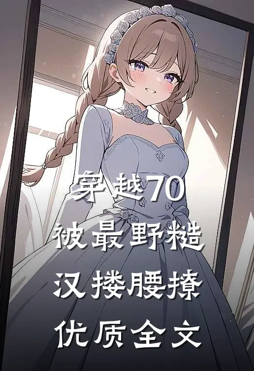 穿越70被最野糙汉搂腰撩优质全文