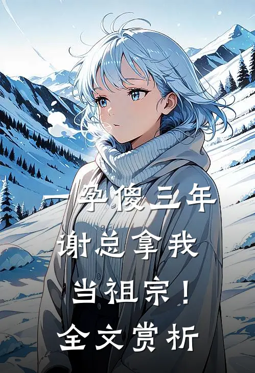 一孕傻三年，谢总拿我当祖宗！全文赏析