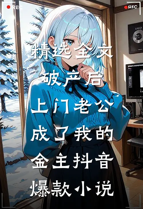 精选全文破产后，上门老公成了我的金主抖音爆款小说