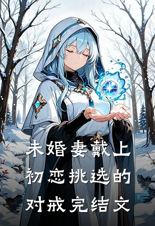 未婚妻戴上初恋挑选的对戒完结文