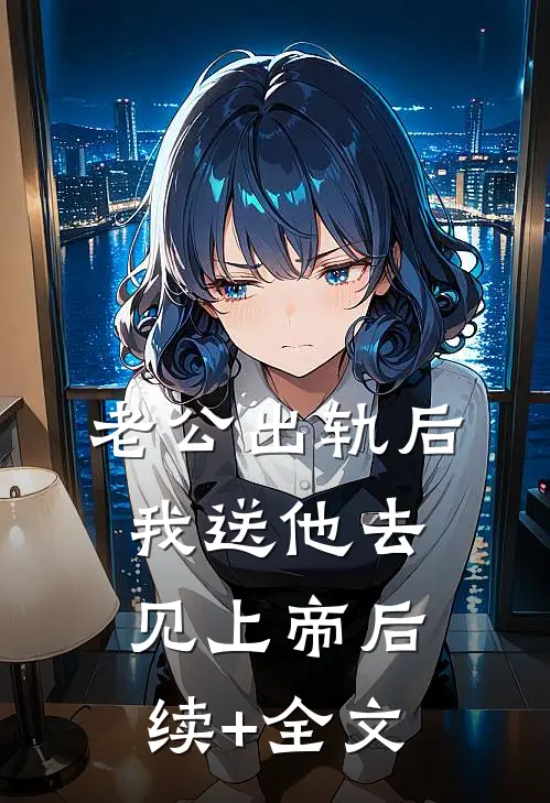 老公出轨后，我送他去见上帝后续+全文