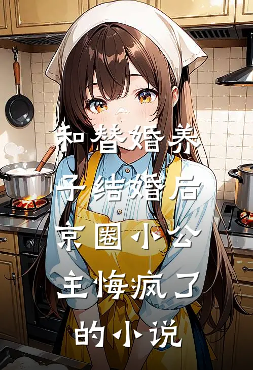 和替婚养子结婚后，京圈小公主悔疯了的小说