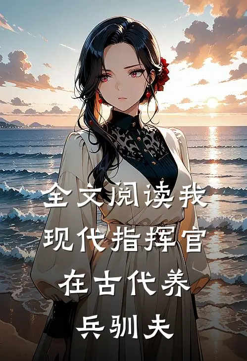 全文阅读我，现代指挥官，在古代养兵驯夫