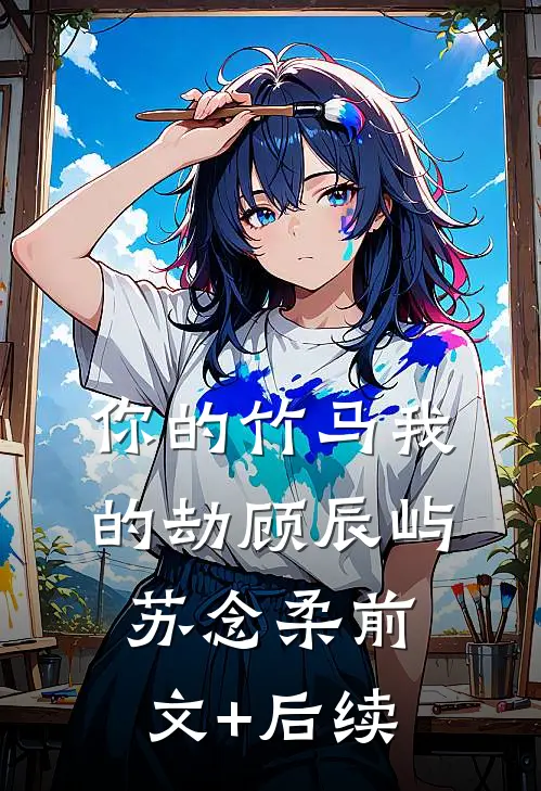 你的竹马我的劫顾辰屿苏念柔前文+后续