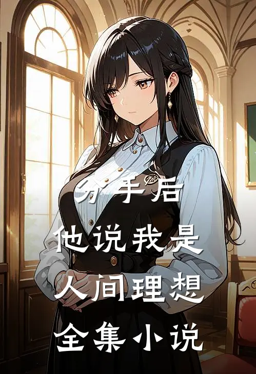 分手后，他说我是人间理想全集小说
