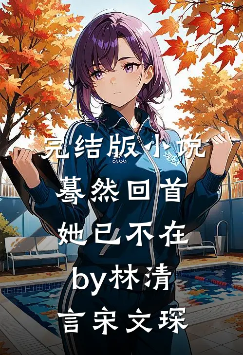 完结版小说蓦然回首她已不在by林清言宋文琛