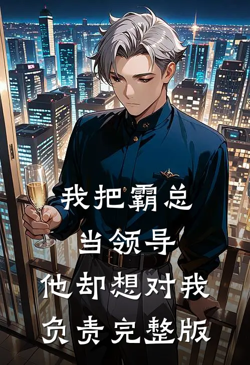 我把霸总当领导，他却想对我负责完整版