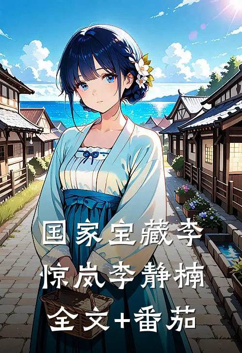 国家宝藏李惊岚李静楠全文+番茄