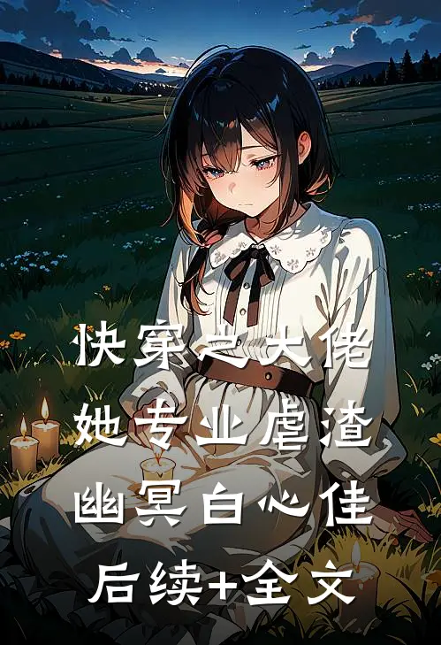 快穿之大佬她专业虐渣幽冥白心佳后续+全文