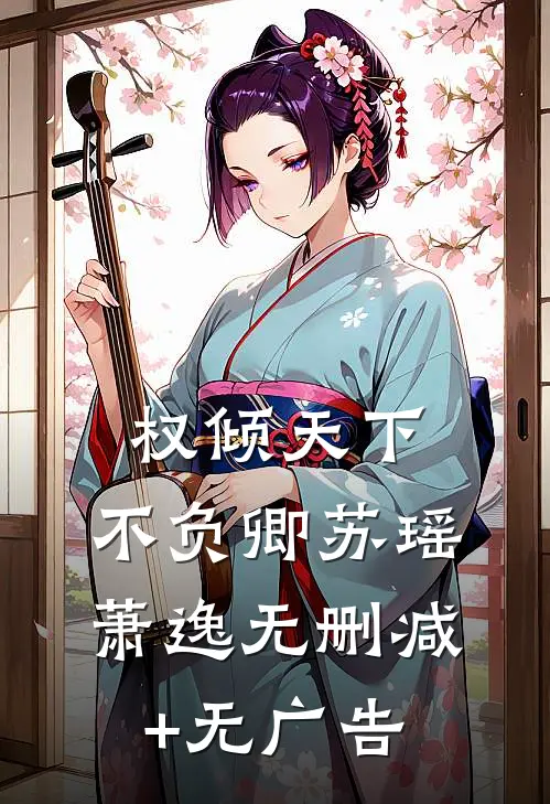 权倾天下，不负卿苏瑶萧逸无删减+无广告