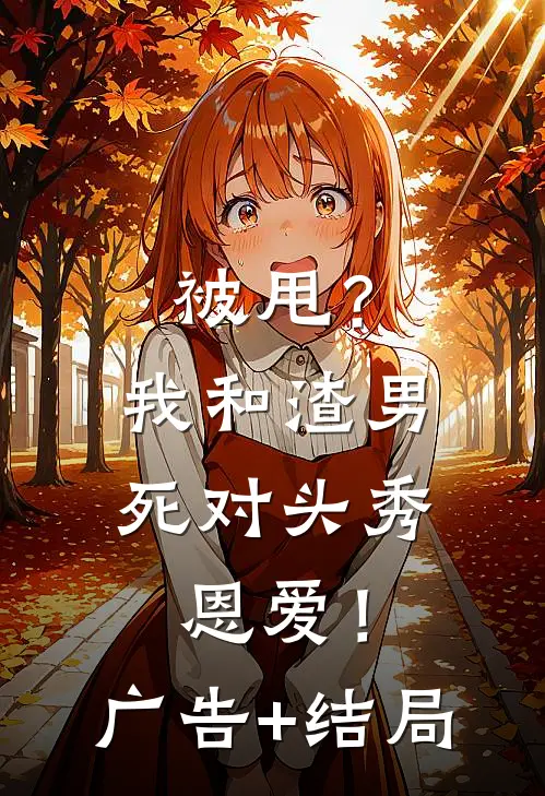 被甩？我和渣男死对头秀恩爱！广告+结局