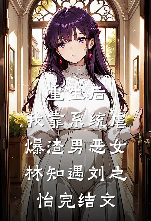重生后，我靠系统虐爆渣男恶女林知遇刘之怡完结文