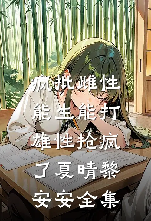 疯批雌性能生能打，雄性抢疯了夏晴黎安安 全集