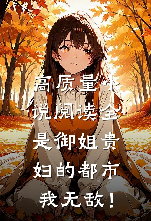 高质量小说阅读全是御姐贵妇的都市，我无敌！