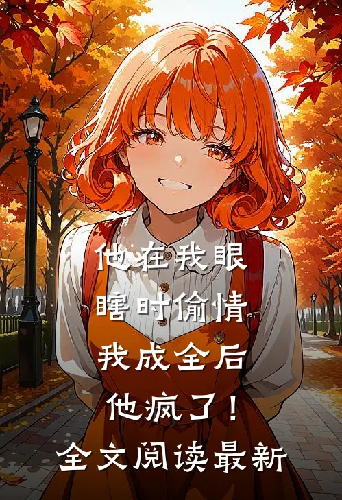他在我眼瞎时偷情，我成全后他疯了！全文阅读最新