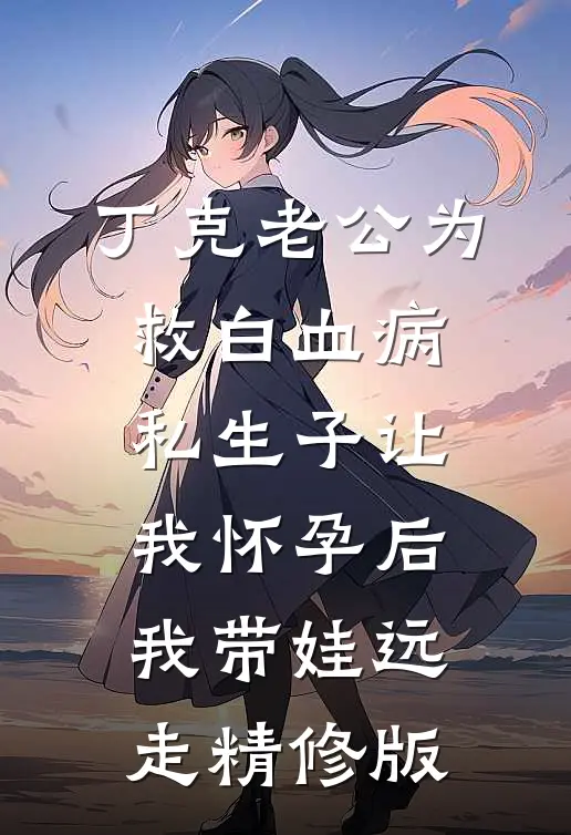 丁克老公为救白血病私生子让我怀孕后，我带娃远走精修版