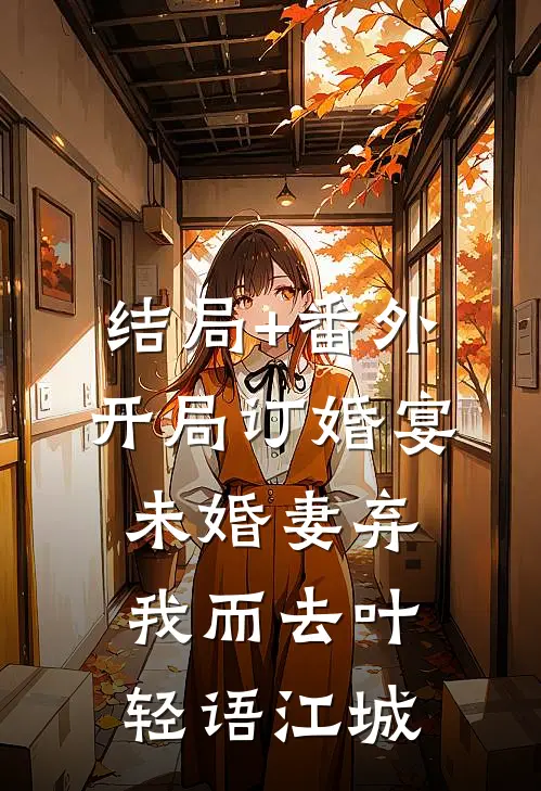 结局+番外开局订婚宴，未婚妻弃我而去叶轻语江城