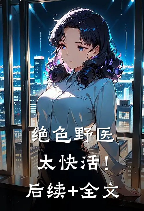 绝色野医太快活！后续+全文