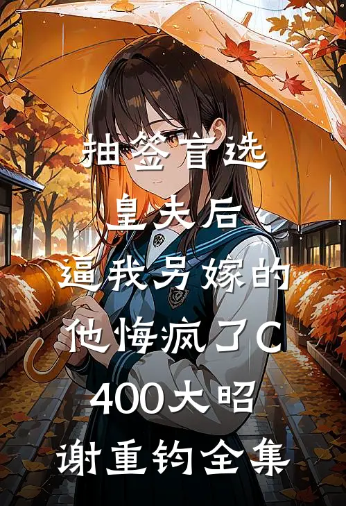 抽签盲选皇夫后，逼我另嫁的他悔疯了C400大昭谢重钧全集