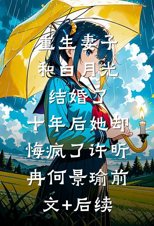 重生妻子和白月光结婚了，十年后她却悔疯了许昕冉何景瑜前文+后续